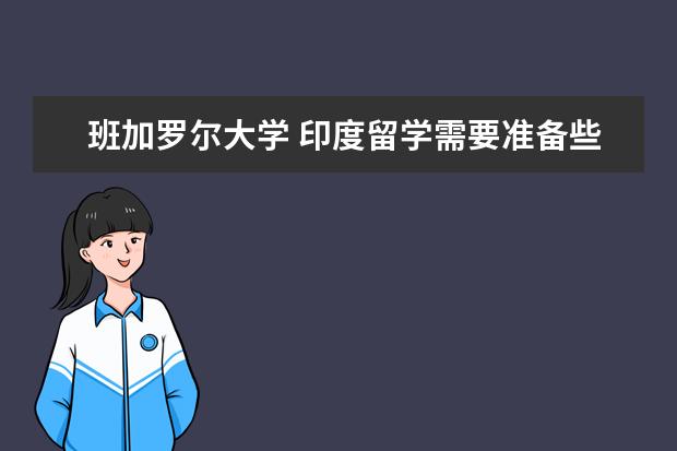 班加罗尔大学 印度留学需要准备些什么材料啊,怎么申请印度大学? -...