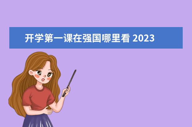 开学第一课在强国哪里看 2023年春季开学第一课在哪里看