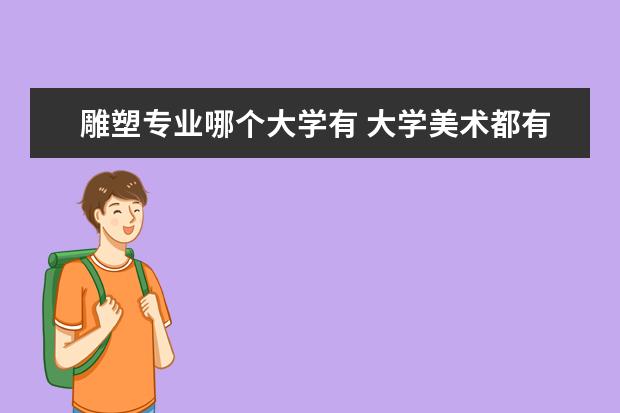 雕塑专业哪个大学有 大学美术都有什么专业?