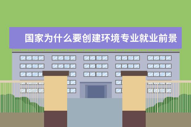 国家为什么要创建环境专业就业前景好 环境工程专业就业前景?