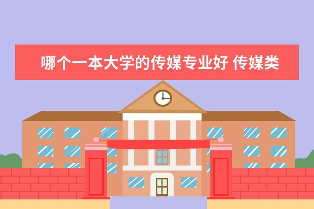 哪个一本大学的传媒专业好 传媒类一本大学名单