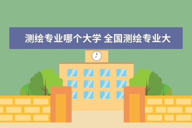 测绘专业哪个大学 全国测绘专业大学排名?