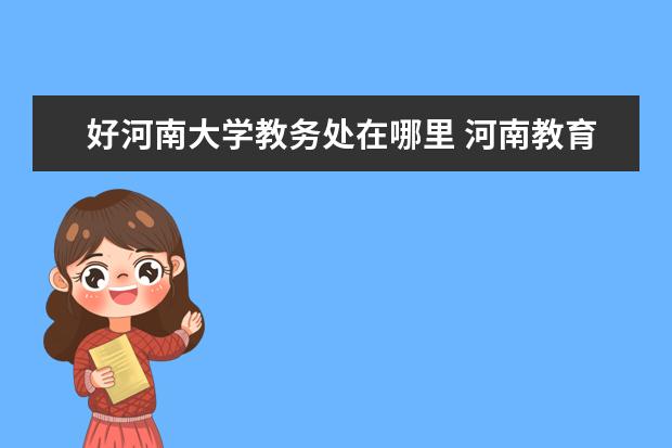 好河南大学教务处在哪里 河南教育学院在哪个区