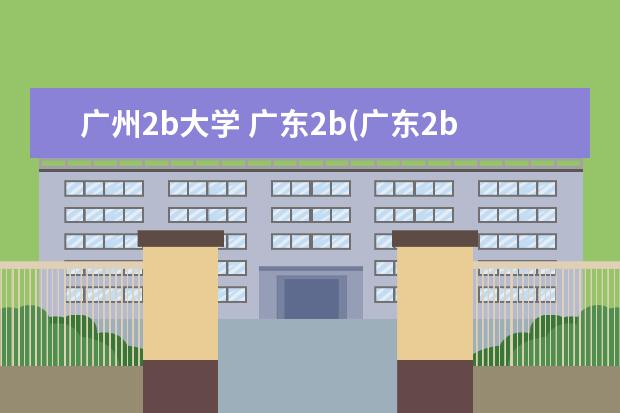 广州2b大学 广东2b(广东2b大学有哪些)