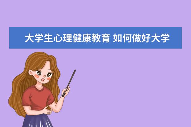 大學生心理健康教育 如何做好大學生心理健康教育?