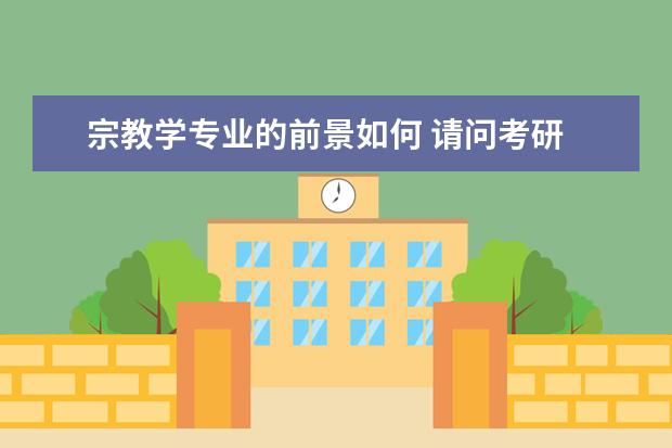 宗教学专业的前景如何 请问考研 宗教学 前景怎样