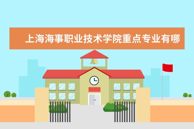 上海海事职业技术学院重点专业有哪些  就业状况如何