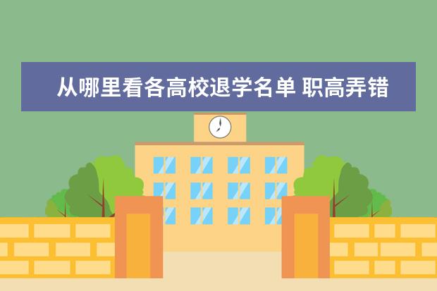 从哪里看各高校退学名单 职高弄错了把学生的学籍拉进退学名单学校会得到什么...