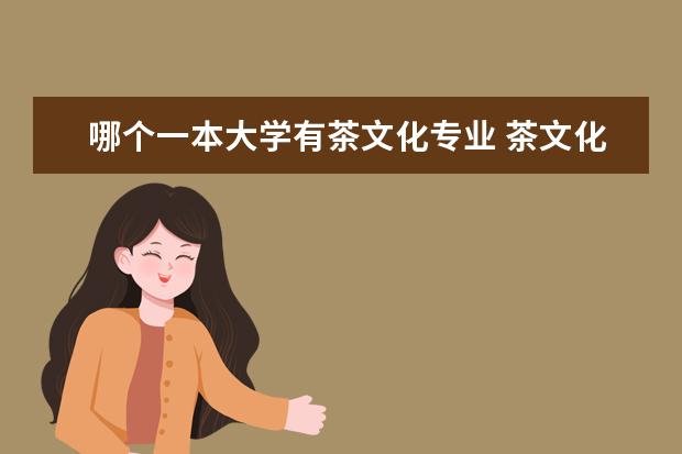 哪个一本大学有茶文化专业 茶文化学这个专业怎么样?