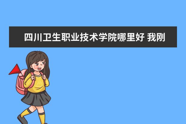 四川卫生职业技术学院哪里好 我刚高中毕业想读卫校,不知道四川卫校哪一间比较好?...