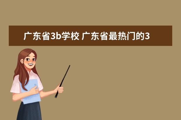 广东省3b学校 广东省最热门的3B院校有哪些?