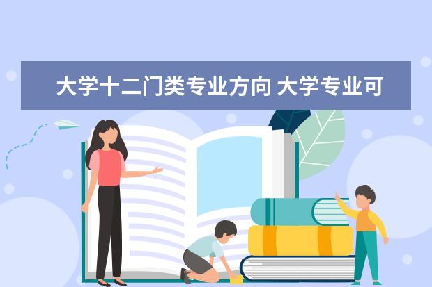 大學(xué)十二門類專業(yè)方向 大學(xué)專業(yè)可以分為幾個(gè)大類