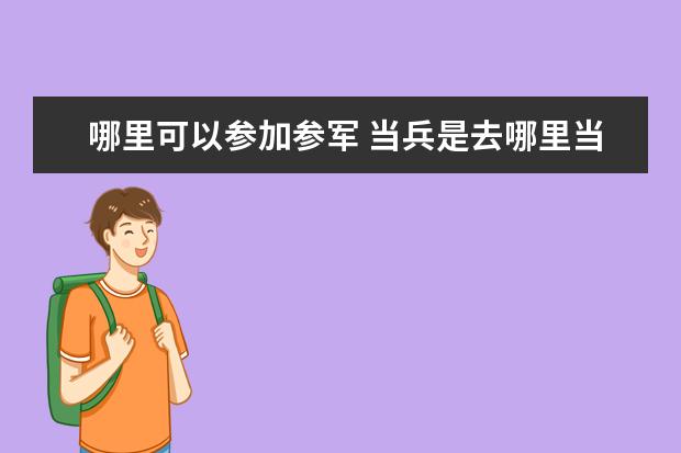 哪里可以参加参军 当兵是去哪里当兵