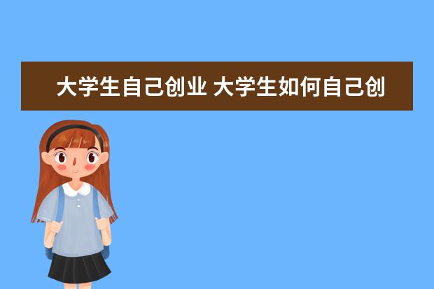 大学生自己创业 大学生如何自己创业