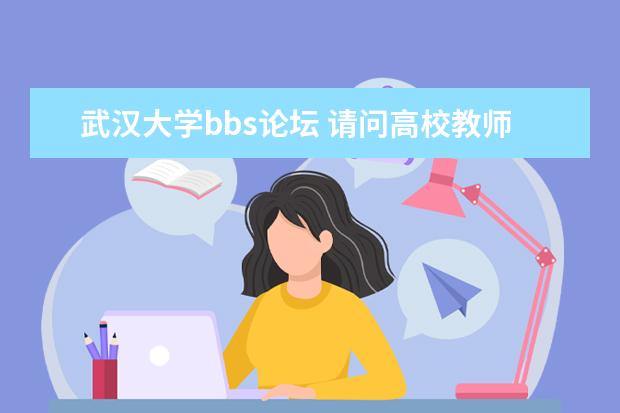 武汉大学bbs论坛 请问高校教师交流的论坛,哪些比较火?