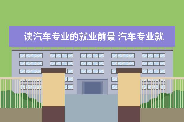 读汽车专业的就业前景 汽车专业就业前景如何?