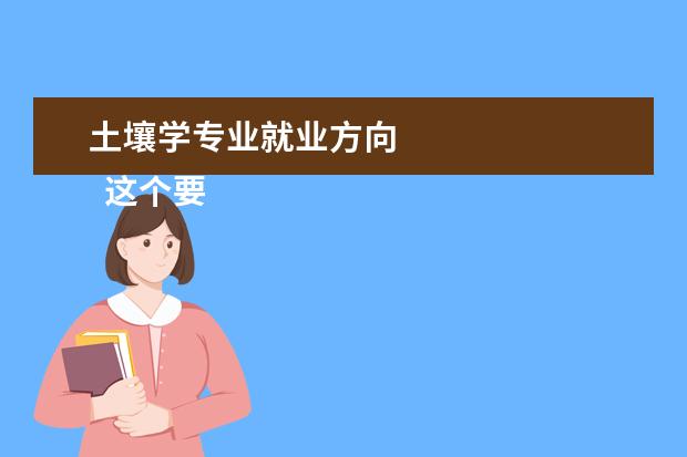 土壤学专业就业方向    这个要客观的分析，虽然有人说好找工作，但是目前社会普遍问题是这个行业并不是特别被看好。