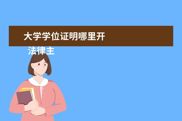 大学学位证明哪里开 
  法律主观：
  <br/>