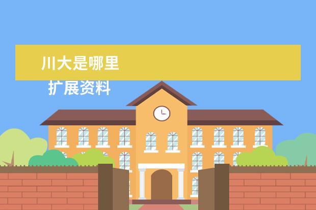 川大是哪里 
  扩展资料
