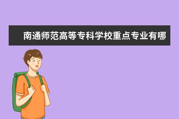 南通师范高等专科学校重点专业有哪些  就业状况如何