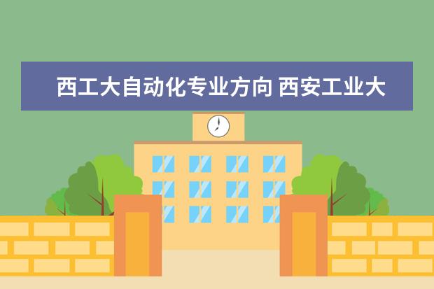 西工大自动化专业方向 西安工业大学的自动化专业怎么样