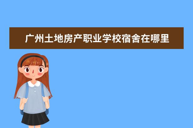 广州土地房产职业学校宿舍在哪里 
  一、广州城市职业学院新生宿舍条件几人间