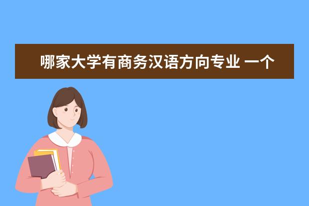 哪家大学有商务汉语方向专业 一个好的商务汉语课程应该包含哪几个部分