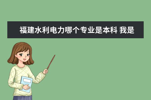 福建水利电力哪个专业是本科 我是福建水利电力职业技术学院的在校生现在就读闽台...