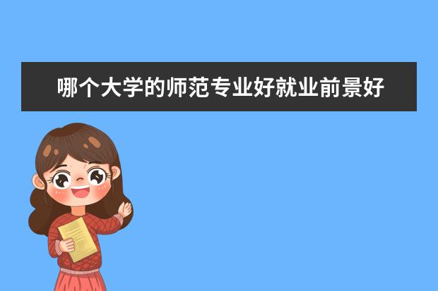 哪个大学的师范专业好就业前景好 师范类专业哪个最吃香