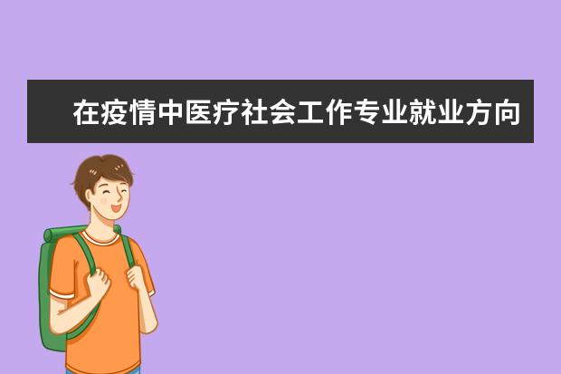 在疫情中醫(yī)療社會工作專業(yè)就業(yè)方向 社會工作者在疫情中做了什么貢獻(xiàn)?發(fā)揮了什么優(yōu)勢? -...