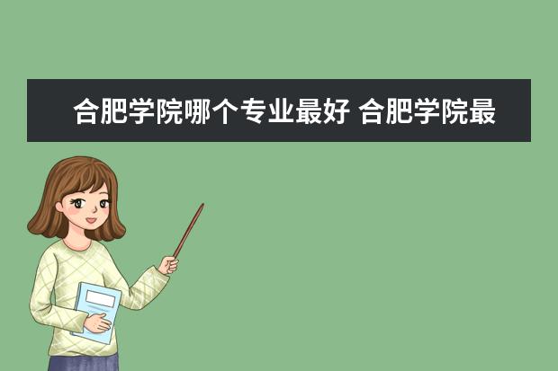 合肥學(xué)院哪個(gè)專業(yè)最好 合肥學(xué)院最好專業(yè)