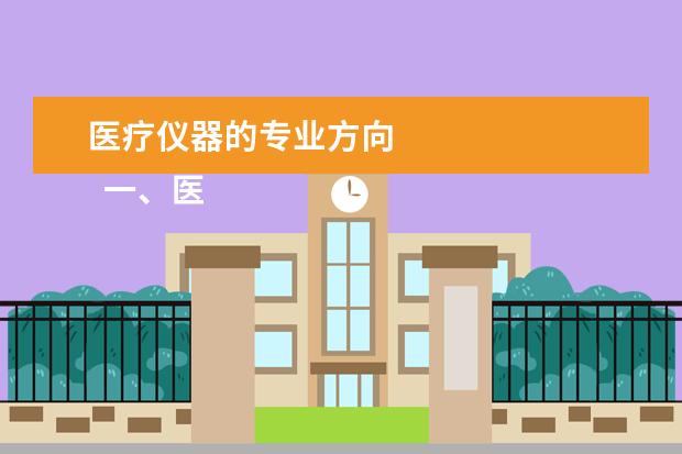 医疗仪器的专业方向 
  一、医疗设备应用技术专业主要学什么