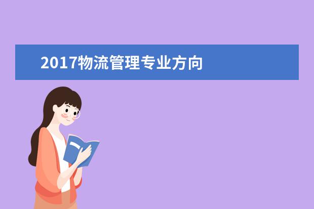 2017物流管理專業(yè)方向 
  <strong>
   擴(kuò)展資料：
  </strong>
  <br/>