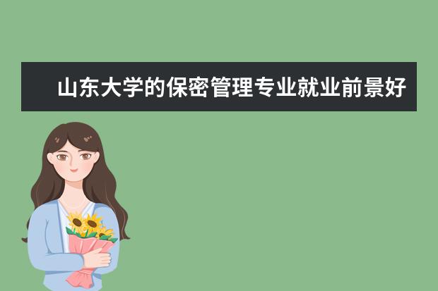 山东大学的保密管理专业就业前景好 哪所院校的人力资源专业比较强?