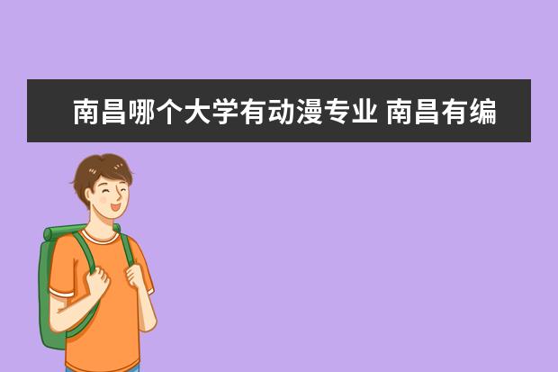 南昌哪個(gè)大學(xué)有動(dòng)漫專(zhuān)業(yè) 南昌有編導(dǎo)專(zhuān)業(yè)的大學(xué)