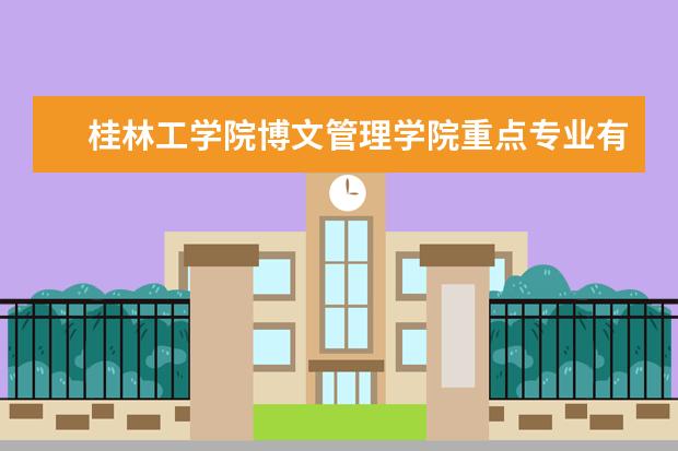 桂林工学院博文管理学院重点专业有哪些  就业状况如何