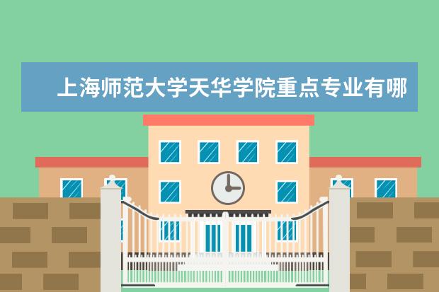 上海师范大学天华学院重点专业有哪些  就业状况如何