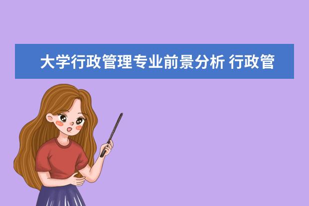 大学行政管理专业前景分析 行政管理专业怎么样?行政管理专业好找工作吗? - 百...