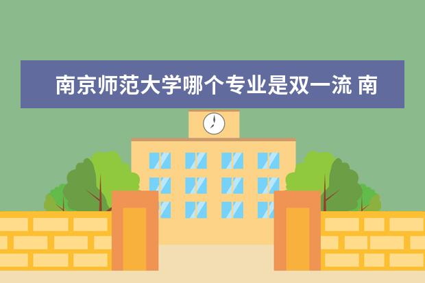 南京师范大学哪个专业是双一流 南京师范大学哪些专业最值得读?