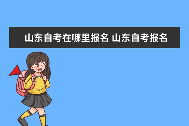 山东自考在哪里报名 山东自考报名方法是什么?