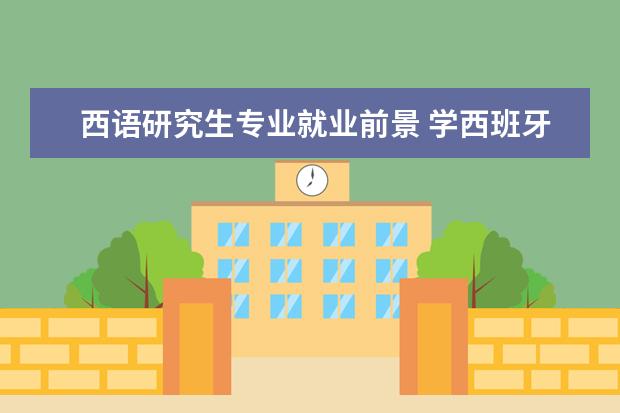 西语研究生专业就业前景 学西班牙语好就业吗?