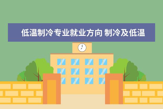 低温制冷专业就业方向 制冷及低温工程专业介绍_研究方向_就业前景分析 - ...