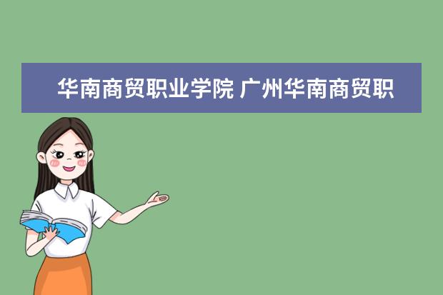 华南商贸职业学院 广州华南商贸职业学院是什么样的学校?