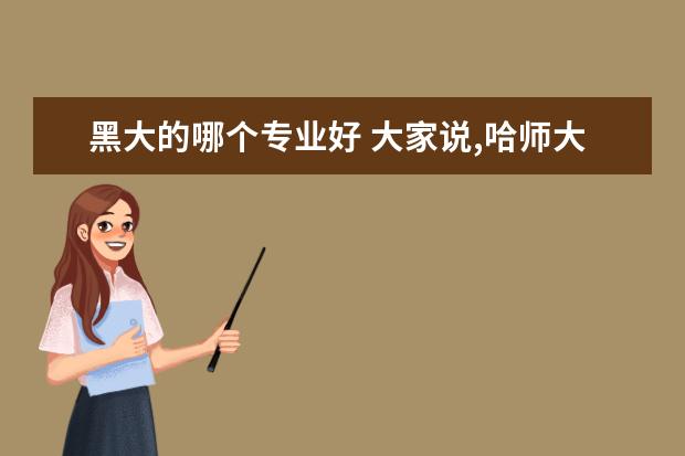 黑大的哪个专业好 大家说,哈师大和黑大哪个比较好,仅代表你的意见,畅...