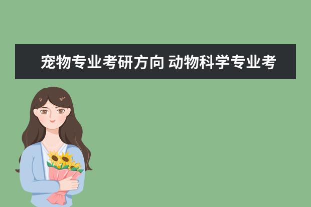宠物专业考研方向 动物科学专业考研可以考什么专业?要考哪些科目? - ...