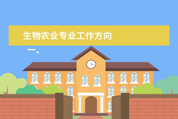 生物农业专业工作方向 
  一、农业生物技术专业主要学什么