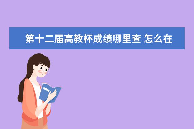 第十二届高教杯成绩哪里查 怎么在中国高教学生信息网查询学籍?