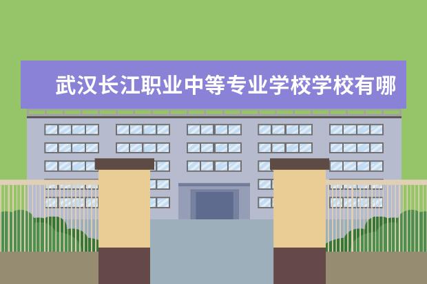武汉长江职业中等专业学校学校有哪些专业 学费怎么收