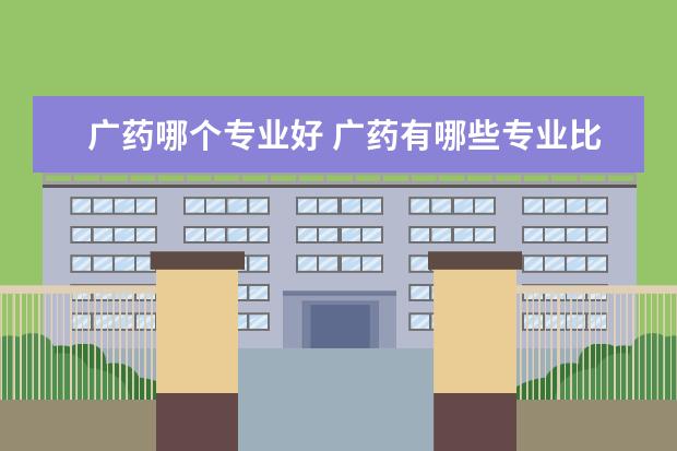 广药哪个专业好 广药有哪些专业比较冷门