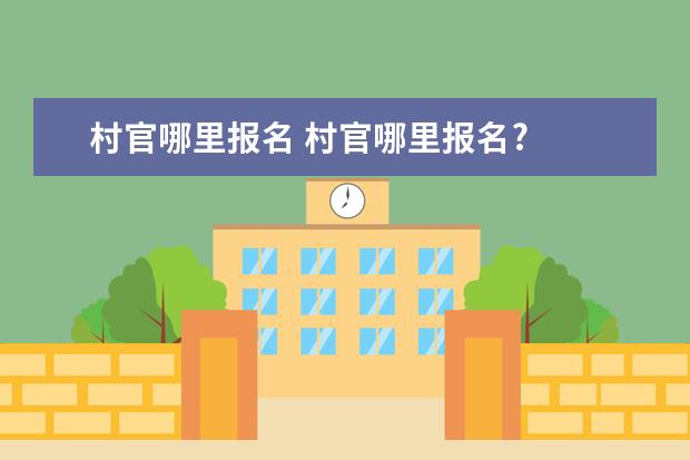 村官哪里报名 村官哪里报名?